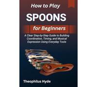 HOW TO PLAY SPOONS FOR BEGINNERS: A Clear Step-by-Step Guide to Building Coordination, Timing, and Musical Expression Using Everyday Tools