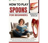 How To Play Spoons For Beginners: Step-By-Step Guide To Mastering Spoon Percussion With Easy Techniques And Tips For Beginners