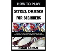 How To Play Steel Drums For Beginners: Discover The Joy Of Caribbean Beats: Step-By-Step Instructions To Play, Practice, And Perform With Confidence