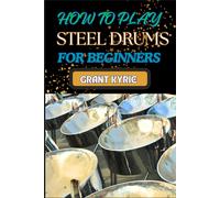 How To Play Steel Drums For Beginners: Essential Guide To Mastering Pan Techniques, Basic Rhythm Patterns, And Essential Music Theory