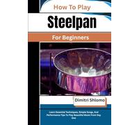 How To Play Steelpan For Beginners: Learn Essential Techniques, Simple Songs, And Performance Tips To Play Beautiful Music From Day One