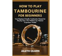 HOW TO PLAY TAMBOURINE FOR BEGINNERS: Your Beginner-Friendly Tambourine Manual for Playing Like a Pro Without Any Musical Experience Needed