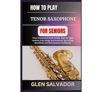 HOW TO PLAY TENOR SAXOPHONE FOR SENIORS: Tenor Saxophone Made simple, Step-by-Step Lessons, Easy Songs, and Practical Tips to Play Beautifully and Build Musical Confidence