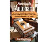 How To Play The Autoharp: A Step by Step Beginner Guide To Learn And Play Autoharp Easily With Simple Chords And Fun Songs