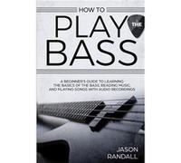 How to Play the Bass A Beginners Guide to Learning the Basics of the Bass Reading Music and Playing Songs with Audio Recordings - Jason Randall - Amazon D Jason RandallJason Randall (Auteur)