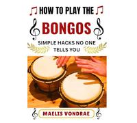 HOW TO PLAY THE BONGOS SIMPLE HACKS NO ONE TELLS YOU: Unlock Rhythm Secrets and Learn Bongos Fast with Easy Tips for Beginners and Enthusiasts