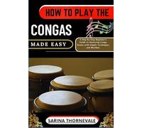 HOW TO PLAY THE CONGAS MADE EASY: A Step-by-Step Beginner’s Guide to Mastering Conga Drums with Simple Techniques and Rhythms