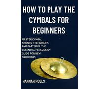 HOW TO PLAY THE CYMBALS FOR BEGINNERS: MASTER CYMBAL SOUNDS, TECHNIQUES, AND PATTERNS THE ESSENTIAL PERCUSSION GUIDE FOR NEW DRUMMERS
