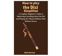 How to Play the Dizi Simplified: A Complete Beginner’s Guide to Mastering Everything About the Dizi and Playing the Chinese Bamboo flute Without Stress