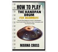 HOW TO PLAY THE HANDPAN DRUM FOR BEGINNERS: Learn Basic Rhythms, Techniques, Meditation Music, And Step-By-Step Exercises For Music Skills And Relaxation