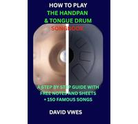 HOW TO PLAY THE HANDPAN & TONGUE DRUM SONGBOOK: A STEP BY STEP GUIDE WITH FREE NOTES AND SHEETS 150 FAMOUS SONGS