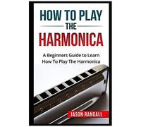 How To Play The Harmonica: A Beginners Guide To Learn How To Play The Harmonica
