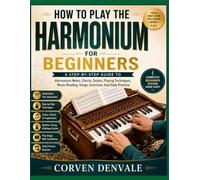 How To Play The Harmonium For Beginners: A Step-By-Step Guide To Harmonium Notes, Chords, Scales, Playing Techniques, Music Reading, Songs, Exercises, And Daily Practice