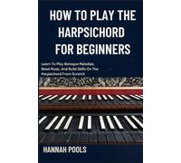 HOW TO PLAY THE HARPSICHORD FOR BEGINNERS: Learn To Play Baroque Melodies, Read Music, And Build Skills On The Harpsichord From Scratch