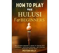 How To Play The Hulusi For Beginners: The Ultimate Beginner’s Guide To Playing With Confidence, Mastering Technique, And Creating Beautiful Chinese Music