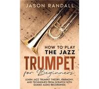 How to Play the Jazz Trumpet for Beginners Learn Jazz Trumpet Theory Harmony and Techniques from Scratch with Guided Audio Recordings - Jason Randall - CR Jason RandallJason Randall (Auteur)