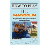 HOW TO PLAY THE MANDOLIN: Play Like A Pro: A Beginner’s Path To Mandolin Mastery