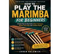 HOW TO PLAY THE MARIMBA FOR BEGINNERS: A Simple Step-by-Step Guide to Basic Techniques, Rhythm, Easy Songs, and Confident Playing