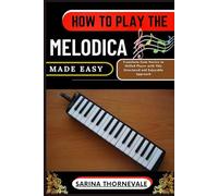 HOW TO PLAY THE MELODICA MADE EASY: Transform from Novice to Skilled Player with This Structured and Enjoyable Approach