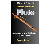 How To Play The Native American Flute: A Comprehensive Guide With Easy 10 Songs