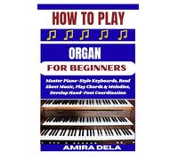 HOW TO PLAY THE ORGAN FOR BEGINNERS: Master Piano-Style Keyboards, Read Sheet Music, Play Chords & Melodies, Develop Hand-Foot Coordination