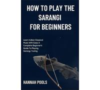 HOW TO PLAY THE SARANGI FOR BEGINNERS: Learn Indian Classical Music With Ease: A Complete Beginner’s Guide To Playing Sarangi, Tuning