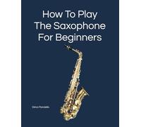 How To Play The Saxophone: For Beginners. By award-winning Dima Mondello. Publisher: ff-music.