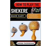 HOW TO PLAY THE SHEKERE MADE EASY: A Step-by-Step Guide to Mastering the African Percussion Instrument for Beginners and Beyond