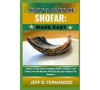 HOW TO PLAY THE SHOFAR:MADE EASY: Master Ancient Sound Techniques, Build Confidence, And Unlock Powerful Rhythms With Step-By-Step Guidance For Beginners