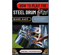 HOW TO PLAY THE STEEL DRUM MADE EASY: A Step-by-Step Beginner’s Guide to Mastering the Steel Pan with Confidence