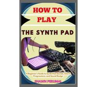 How To Play The Synth Pad: A Beginners Guide To Synth Pad Sounds, Chord Progressions, And Sound Design