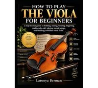 HOW TO PLAY THE VIOLA FOR BEGINNERS: a step-by-step guide to holding, tuning, bowing, fingering, reading alto clef, playing simple songs, and building confident viola skills