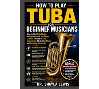 HOW TO PLAY TUBA FOR BEGINNER MUSICIANS: Step-by-Step Tuba Mastery for Beginners and Self-Taught Learners Focused on Fast Improvement, Musical Confidence, and Strong Fundamentals