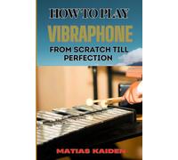 How To Play Vibraphone From Scratch Till Perfection: Comprehensive Beginner's Guide To Playing, Technique, And Advanced Skills