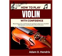 HOW TO PLAY VIOLIN WITH CONFIDENCE: Master Posture, Tone, and Technique through Step-by-Step Lessons that Build Skill, Expression, and Lasting Joy in Every Performance