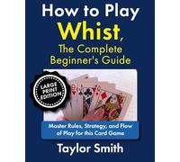 How to Play Whist, The Complete Beginner's Guide: Master Rules, Strategy, and Flow of Play for this Card Game, Large Print Edition
