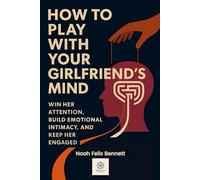 How to Play with Your Girlfriend’s Mind: Win Her Attention, Build Emotional Intimacy, and Keep Her Engaged