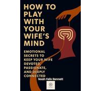 How to Play with Your Wife’s Mind: Emotional Secrets to Keep Your Wife Devoted, Passionate, and Deeply Connected