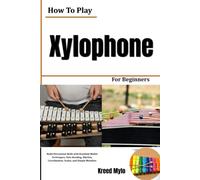 How To Play Xylophone For Beginners: Build Percussion Skills with Essential Mallet Techniques, Note Reading, Rhythm, Coordination, Scales, and Simple Melodies