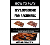 How To Play Xylophone For Beginners: "Unlock Your Musical Potential: Fundamental Skills And Proven Learning Strategies With Step By Step Lessons For Aspiring Percussionists