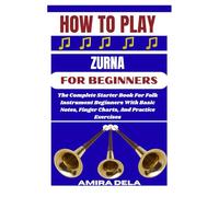 HOW TO PLAY ZURNA FOR BEGINNERS: The Complete Starter Book For Folk Instrument Beginners With Basic Notes, Finger Charts, And Practice Exercises