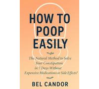HOW TO POOP EASILY: The Natural Method to Solve Your Constipation in 7 Days Without Expensive Medications or Side Effects!