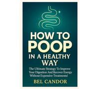 HOW TO POOP IN A HEALTHY WAY: The Ultimate Strategy to Improve Your Digestion and Recover Energy Without Expensive Treatments!