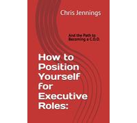 How to Position Yourself for Executive Roles:: And the Path to Becoming a C.O.O.