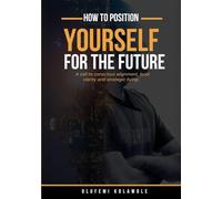 How To Position Yourself For The Future: A call to conscious alignment, bold clarity and strategic living