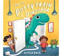 How to Potty Train a Dinosaur by Alycia Pace Alycia Pace (Auteur)