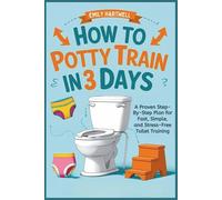How to Potty Train in 3 Days: A Proven Step-by-Step Plan For Fast, Simple, and Stress-Free Toilet Training