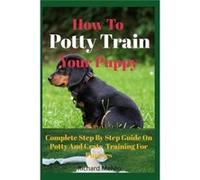 How To Potty Train Your Puppy Complete Step By Step Guide On Potty And Crate Training For Puppies - Richard Melvin - Amazon Digital Services LLC KDP - Liv Richard MelvinRichard Melvin (Auteur)