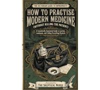 How to Practise Modern Medicine: A Comically Annotated Guide to Leeches, Laudanum, and Calling Everything Hysteria