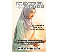 How to Pray for New Muslim Women: A Step-by-Step Illustrated Guide to Salah: A Storytelling Journey to Praying with Clarity, Confidence, and a Deep Connection to Allah